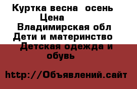 Куртка весна. осень › Цена ­ 700 - Владимирская обл. Дети и материнство » Детская одежда и обувь   